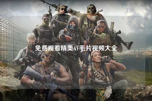 免费观看精美AV毛片视频大全