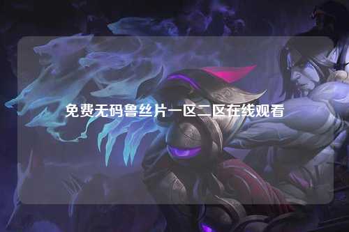 免费无码鲁丝片一区二区在线观看
