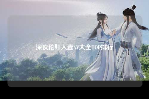 深夜伦奸人妻AV大全TOP排行