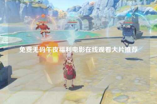 免费无码午夜福利电影在线观看大片推荐