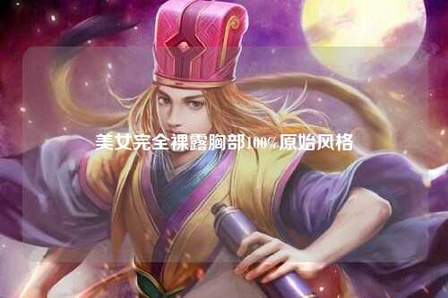 美女完全裸露胸部100%原始风格