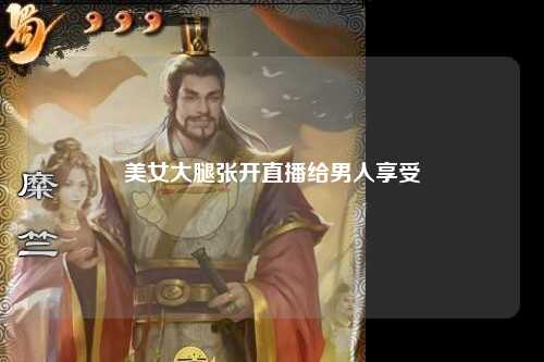 美女大腿张开直播给男人享受