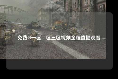 免费99一区二区三区视频全程直播观看