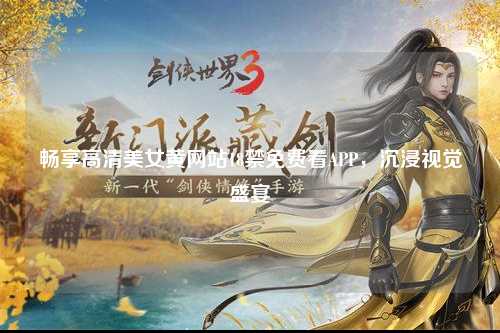 畅享高清美女黄网站18禁免费看APP，沉浸视觉盛宴