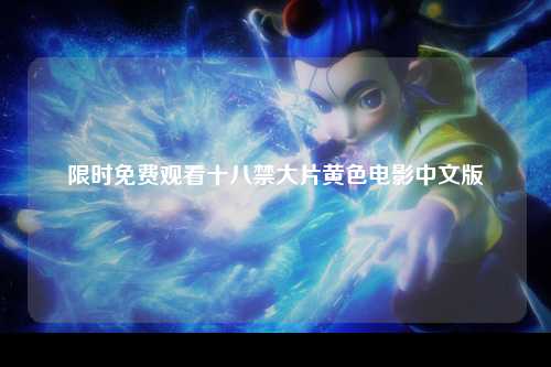 限时免费观看十八禁大片黄色电影中文版