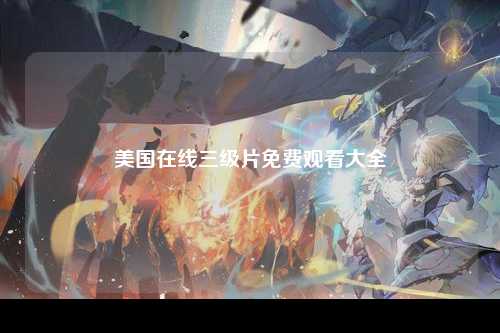 美国在线三级片免费观看大全