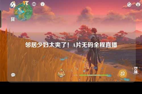 邻居少妇太爽了！A片无码全程直播