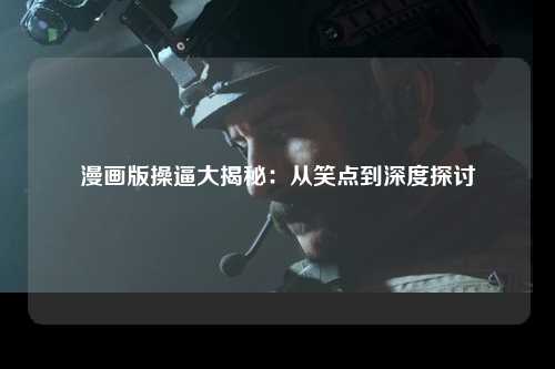 漫画版操逼大揭秘：从笑点到深度探讨