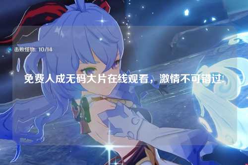 免费人成无码大片在线观看，激情不可错过!
