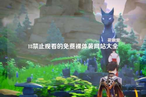 18禁止观看的免费裸体黄网站大全
