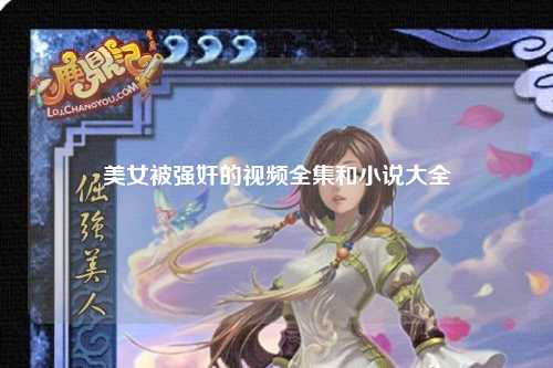 美女被强奸的视频全集和小说大全