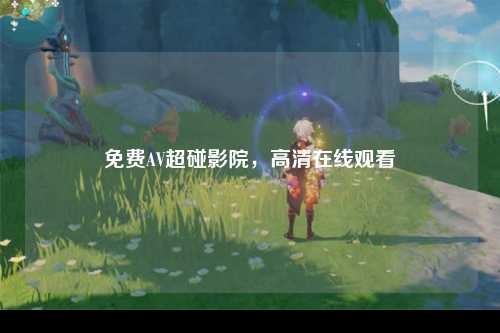 免费AV超碰影院，高清在线观看