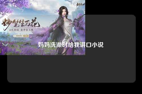 妈妈洗澡时给我讲口小说