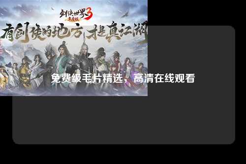 免费级毛片精选，高清在线观看