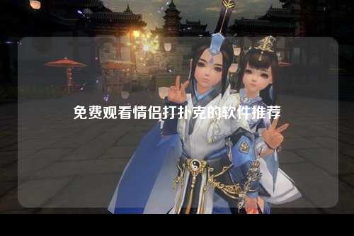 免费观看情侣打扑克的软件推荐