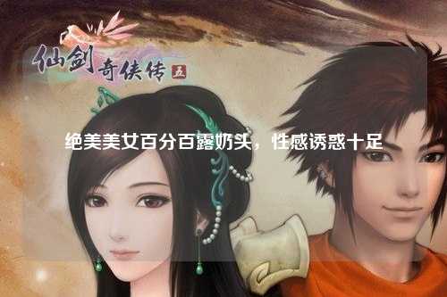 绝美美女百分百露奶头，性感诱惑十足