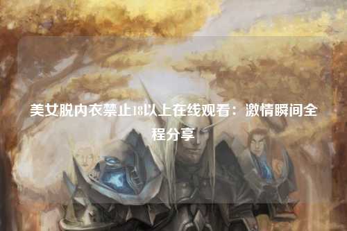 美女脱内衣禁止18以上在线观看：激情瞬间全程分享