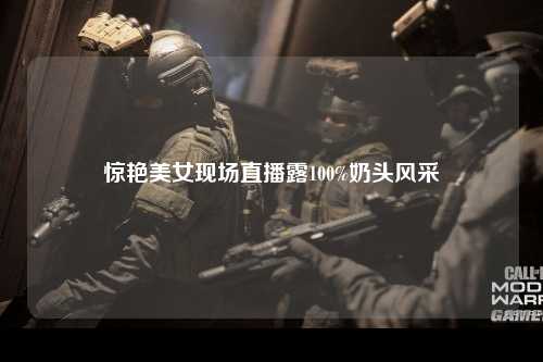 惊艳美女现场直播露100%奶头风采