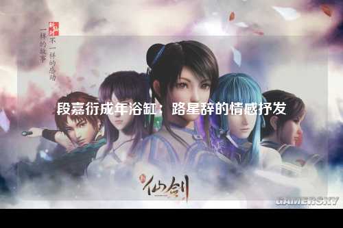 段嘉衍成年浴缸：路星辞的情感抒发