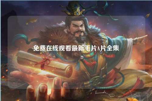 免费在线观看最新毛片A片全集